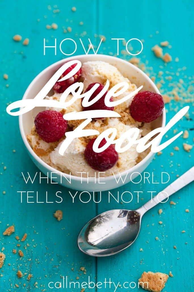 How to love food when the world tells you not to from callmebetty.com